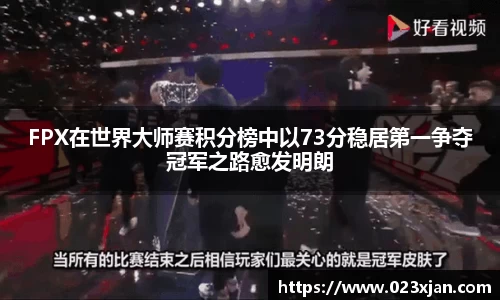 FPX在世界大师赛积分榜中以73分稳居第一争夺冠军之路愈发明朗