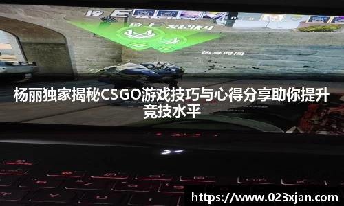 杨丽独家揭秘CSGO游戏技巧与心得分享助你提升竞技水平