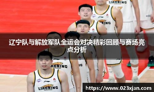 辽宁队与解放军队全运会对决精彩回顾与赛场亮点分析