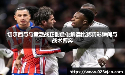 切尔西与马竞激战正酣詹俊解读比赛精彩瞬间与战术博弈