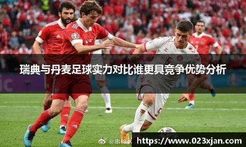瑞典与丹麦足球实力对比谁更具竞争优势分析