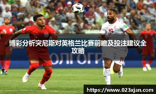 博彩分析突尼斯对英格兰比赛前瞻及投注建议全攻略