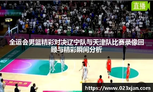 全运会男篮精彩对决辽宁队与天津队比赛录像回顾与精彩瞬间分析