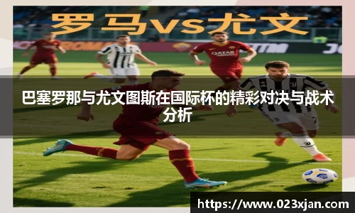 巴塞罗那与尤文图斯在国际杯的精彩对决与战术分析