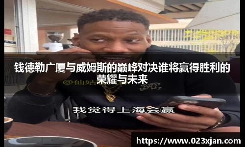 钱德勒广厦与威姆斯的巅峰对决谁将赢得胜利的荣耀与未来