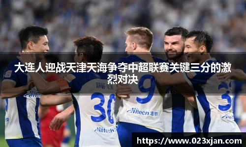 大连人迎战天津天海争夺中超联赛关键三分的激烈对决
