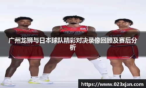 广州龙狮与日本球队精彩对决录像回顾及赛后分析