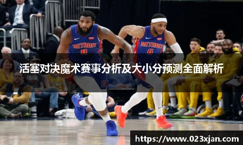 活塞对决魔术赛事分析及大小分预测全面解析