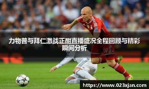 力物普与拜仁激战正酣直播盛况全程回顾与精彩瞬间分析