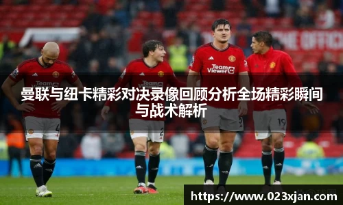 曼联与纽卡精彩对决录像回顾分析全场精彩瞬间与战术解析