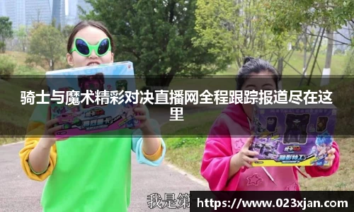 骑士与魔术精彩对决直播网全程跟踪报道尽在这里