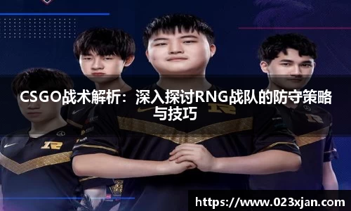 CSGO战术解析：深入探讨RNG战队的防守策略与技巧