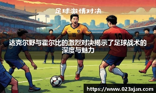 达克尔野与霍尔比的激烈对决揭示了足球战术的深度与魅力