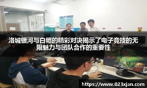 洛城银河与白帽的精彩对决揭示了电子竞技的无限魅力与团队合作的重要性