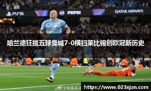 哈兰德狂揽五球曼城7-0横扫莱比锡创欧冠新历史