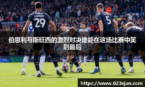 伯恩利与斯旺西的激烈对决谁能在这场比赛中笑到最后